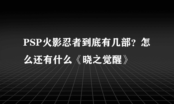 PSP火影忍者到底有几部？怎么还有什么《晓之觉醒》