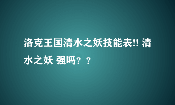 洛克王国清水之妖技能表!! 清水之妖 强吗？？