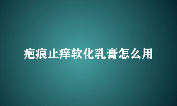 疤痕止痒软化乳膏怎么用