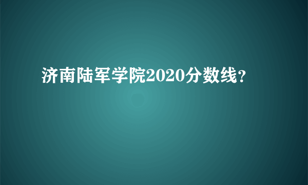 济南陆军学院2020分数线？