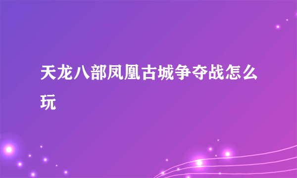 天龙八部凤凰古城争夺战怎么玩