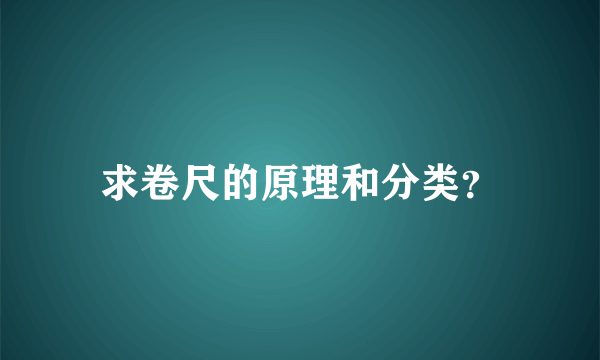 求卷尺的原理和分类？