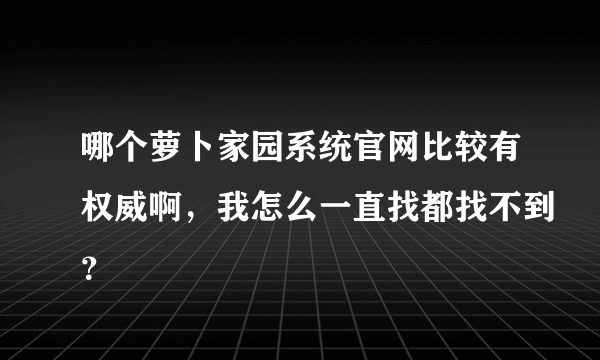 哪个萝卜家园系统官网比较有权威啊，我怎么一直找都找不到？