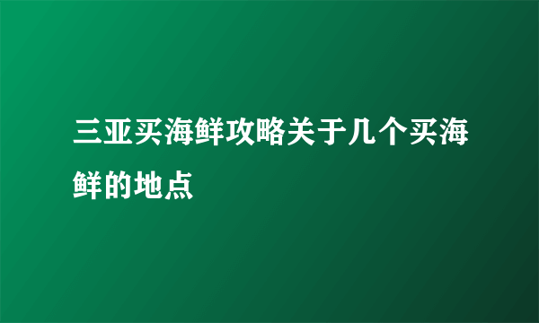 三亚买海鲜攻略关于几个买海鲜的地点