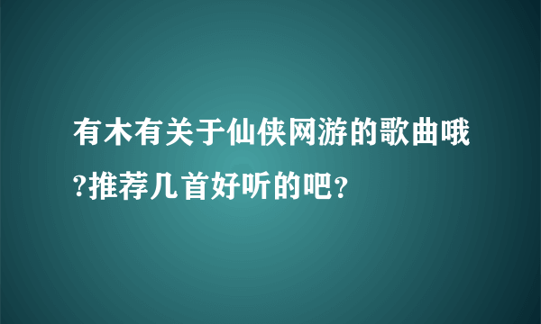 有木有关于仙侠网游的歌曲哦?推荐几首好听的吧？