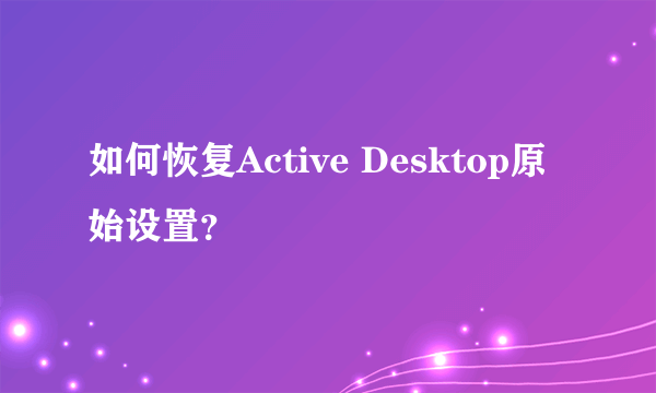 如何恢复Active Desktop原始设置？