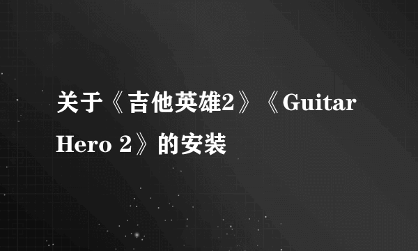 关于《吉他英雄2》《Guitar Hero 2》的安装