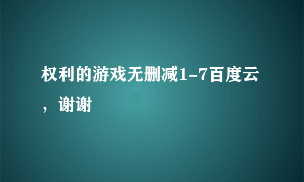 权利的游戏无删减1-7百度云，谢谢