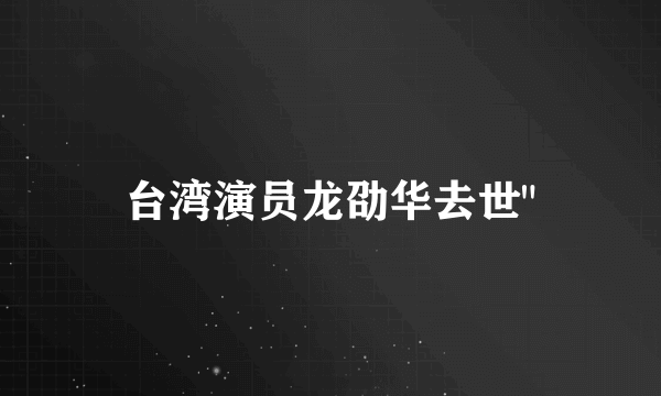 台湾演员龙劭华去世