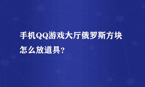 手机QQ游戏大厅俄罗斯方块怎么放道具？