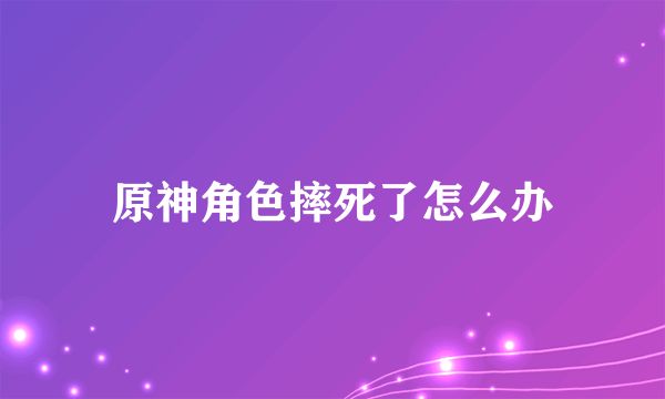 原神角色摔死了怎么办