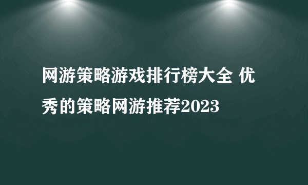 网游策略游戏排行榜大全 优秀的策略网游推荐2023