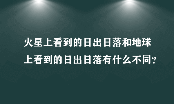 火星上看到的日出日落和地球上看到的日出日落有什么不同？