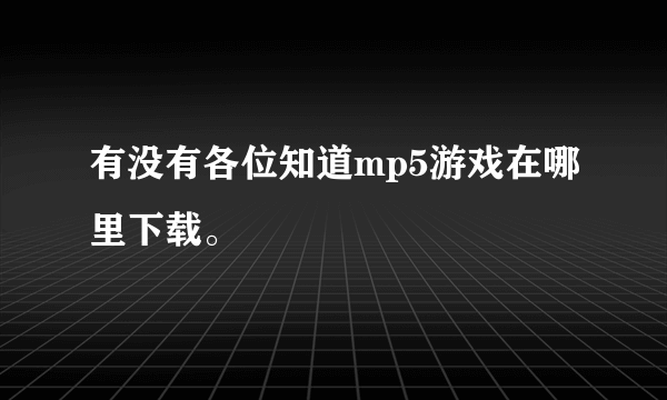 有没有各位知道mp5游戏在哪里下载。