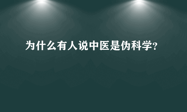 为什么有人说中医是伪科学？