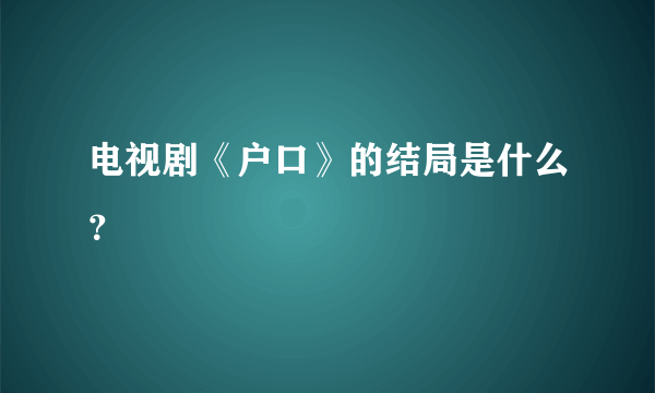 电视剧《户口》的结局是什么？