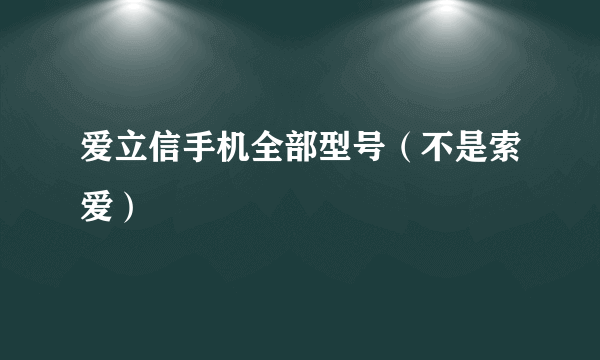 爱立信手机全部型号（不是索爱）