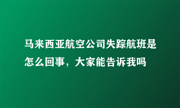 马来西亚航空公司失踪航班是怎么回事，大家能告诉我吗