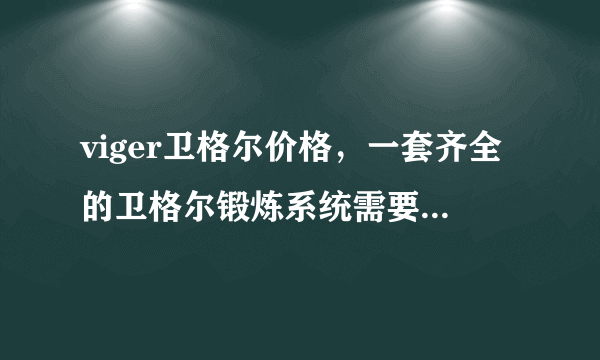 viger卫格尔价格，一套齐全的卫格尔锻炼系统需要多少钱？