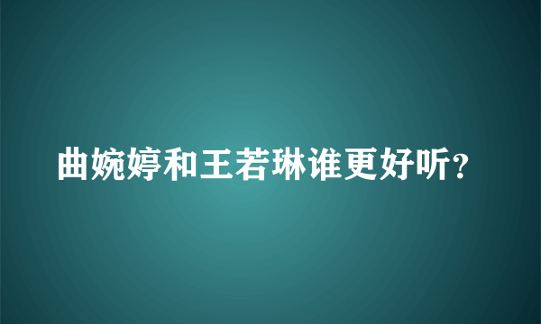 曲婉婷和王若琳谁更好听？