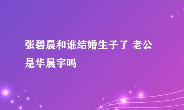 张碧晨和谁结婚生子了 老公是华晨宇吗