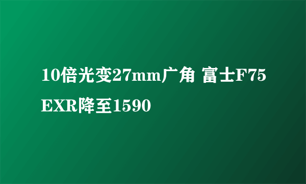 10倍光变27mm广角 富士F75EXR降至1590