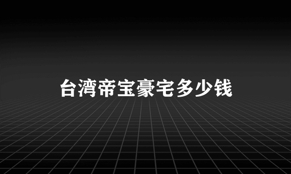 台湾帝宝豪宅多少钱