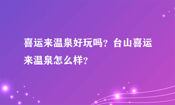 喜运来温泉好玩吗？台山喜运来温泉怎么样？