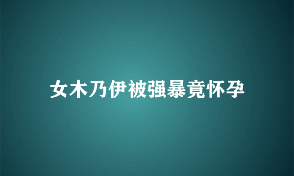 女木乃伊被强暴竟怀孕