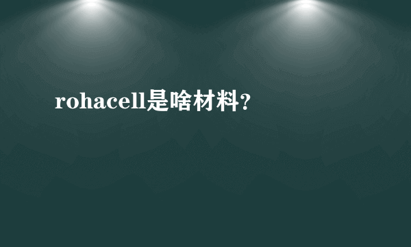 rohacell是啥材料？