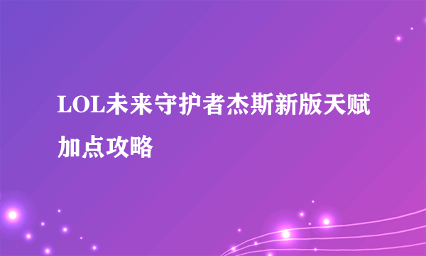 LOL未来守护者杰斯新版天赋加点攻略