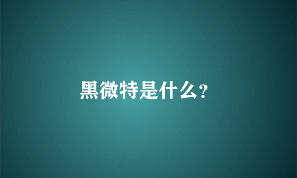 黑微特是什么？