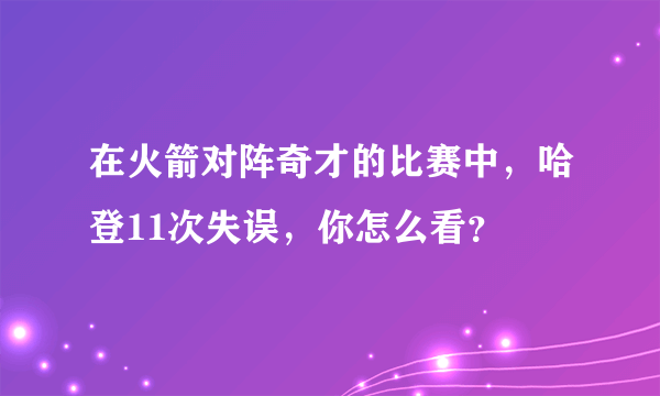 在火箭对阵奇才的比赛中，哈登11次失误，你怎么看？