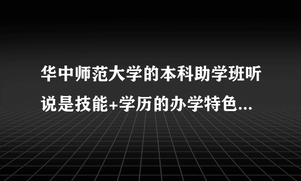 华中师范大学的本科助学班听说是技能+学历的办学特色，真的是这样吗？他们有哪些专业啊？