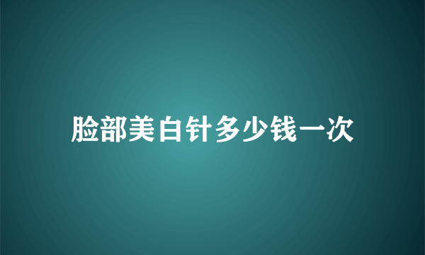 脸部美白针多少钱一次