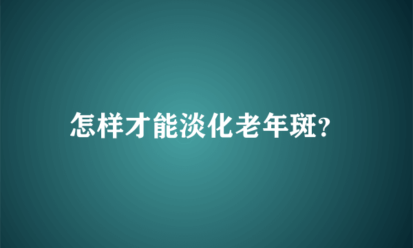 怎样才能淡化老年斑？