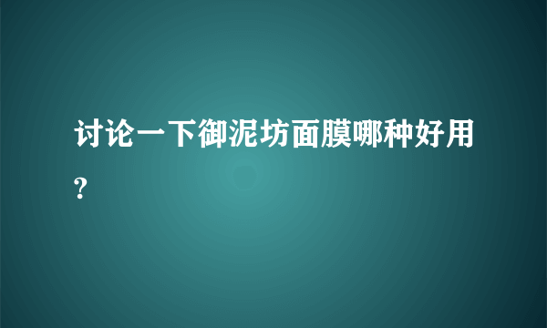 讨论一下御泥坊面膜哪种好用?