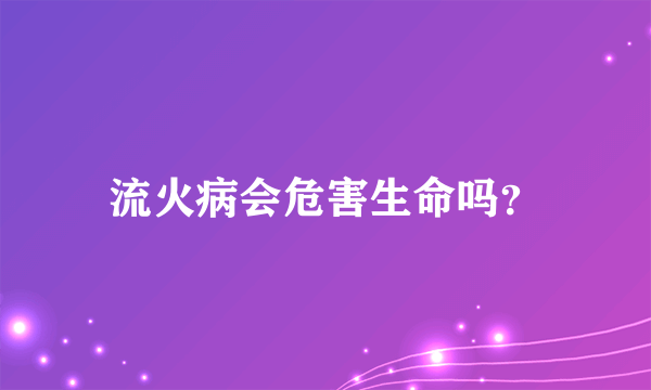 流火病会危害生命吗？