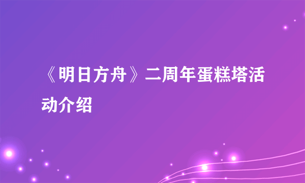 《明日方舟》二周年蛋糕塔活动介绍