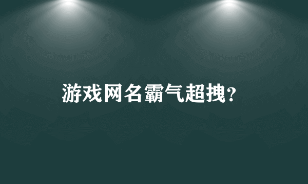 游戏网名霸气超拽？