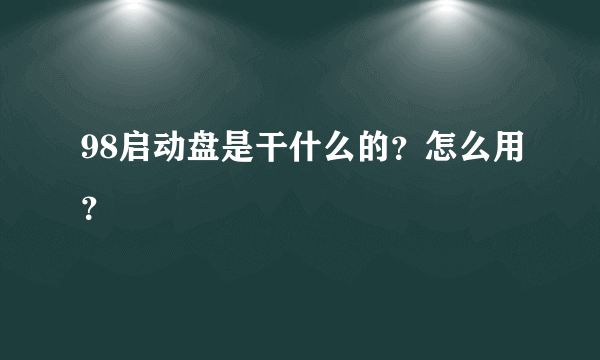 98启动盘是干什么的？怎么用？