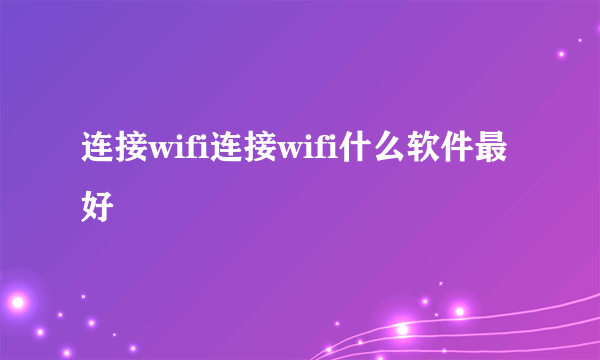 连接wifi连接wifi什么软件最好