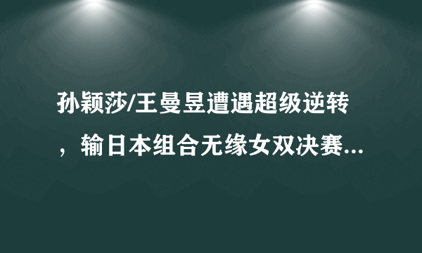 孙颖莎/王曼昱遭遇超级逆转，输日本组合无缘女双决赛，怎么看？