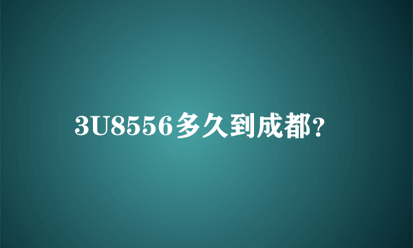 3U8556多久到成都？