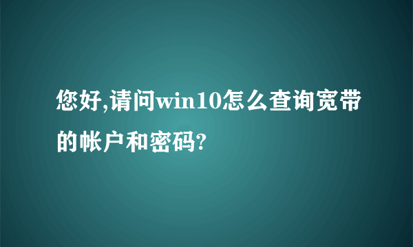 您好,请问win10怎么查询宽带的帐户和密码?