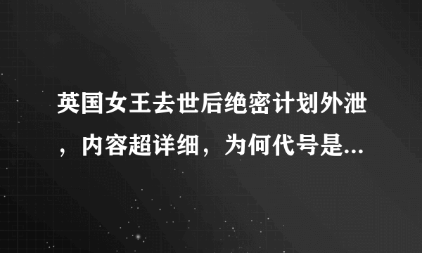 英国女王去世后绝密计划外泄，内容超详细，为何代号是“伦敦桥行动”？