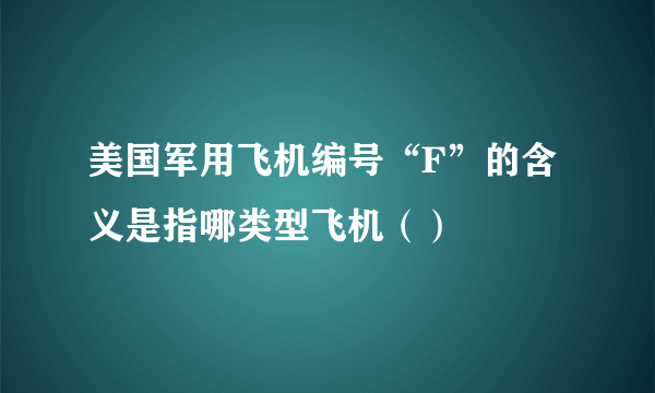 美国军用飞机编号“F”的含义是指哪类型飞机（）