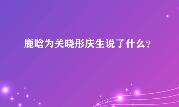 鹿晗为关晓彤庆生说了什么？