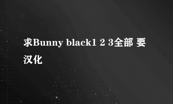 求Bunny black1 2 3全部 要汉化