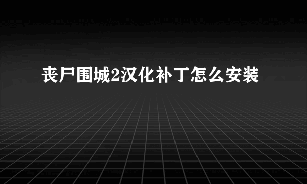 丧尸围城2汉化补丁怎么安装